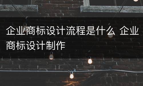 企业商标设计流程是什么 企业商标设计制作