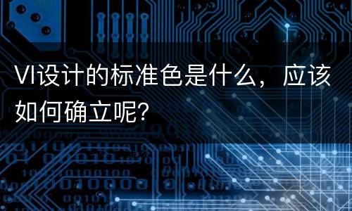 VI设计的标准色是什么，应该如何确立呢？