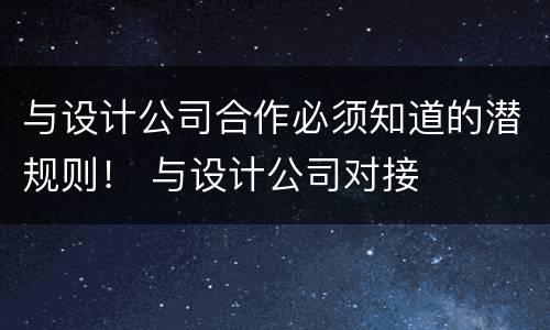 与设计公司合作必须知道的潜规则！ 与设计公司对接