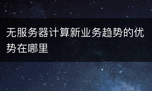 无服务器计算新业务趋势的优势在哪里