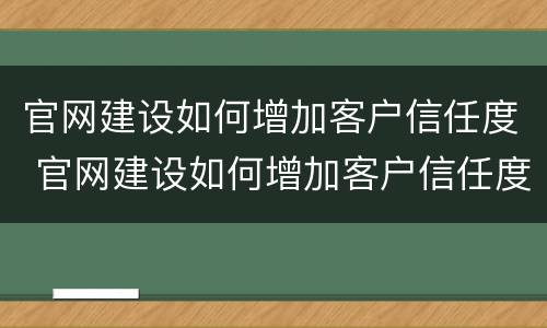 官网建设如何增加客户信任度 官网建设如何增加客户信任度呢