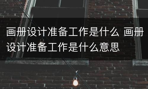 画册设计准备工作是什么 画册设计准备工作是什么意思