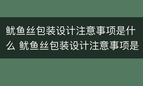 鱿鱼丝包装设计注意事项是什么 鱿鱼丝包装设计注意事项是什么意思
