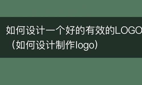 如何设计一个好的有效的LOGO（如何设计制作logo）