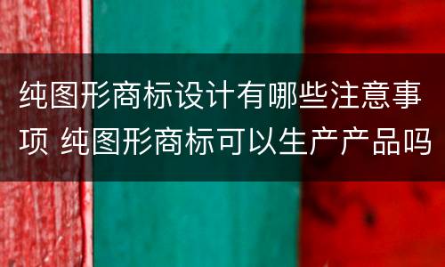 纯图形商标设计有哪些注意事项 纯图形商标可以生产产品吗