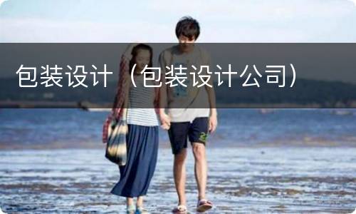 包装设计（包装设计公司）