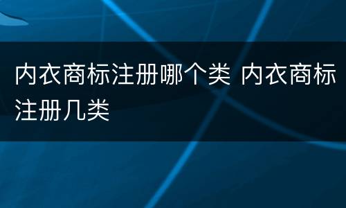内衣商标注册哪个类 内衣商标注册几类