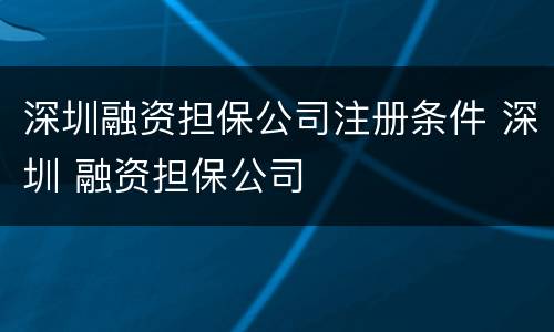深圳融资担保公司注册条件 深圳 融资担保公司