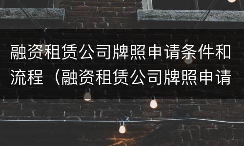 融资租赁公司牌照申请条件和流程（融资租赁公司牌照申请条件和流程图片）