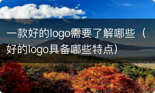 一款好的logo需要了解哪些（好的logo具备哪些特点）