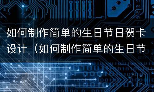如何制作简单的生日节日贺卡设计（如何制作简单的生日节日贺卡设计视频）