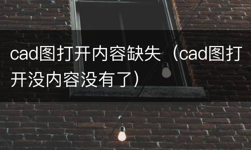 cad图打开内容缺失（cad图打开没内容没有了）