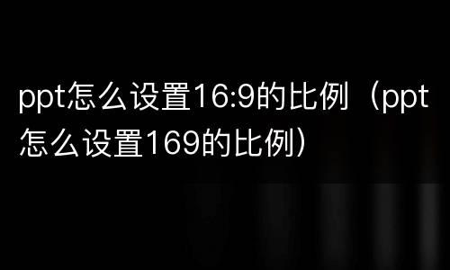 ppt怎么设置16:9的比例（ppt怎么设置169的比例）