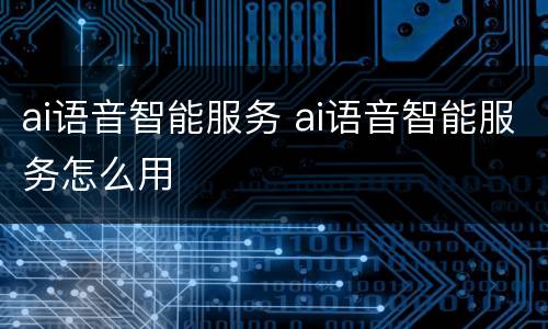 ai语音智能服务 ai语音智能服务怎么用