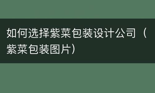 如何选择紫菜包装设计公司（紫菜包装图片）