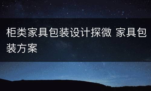 柜类家具包装设计探微 家具包装方案