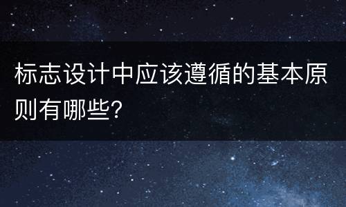 标志设计中应该遵循的基本原则有哪些？
