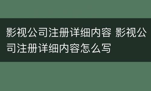 影视公司注册详细内容 影视公司注册详细内容怎么写