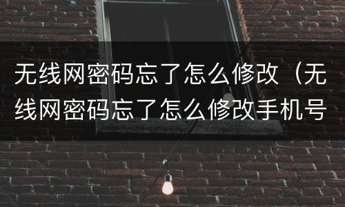 无线网密码忘了怎么修改（无线网密码忘了怎么修改手机号）
