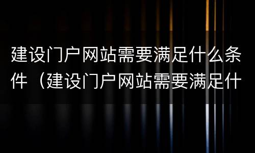 建设门户网站需要满足什么条件（建设门户网站需要满足什么条件呢）