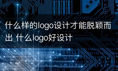 什么样的logo设计才能脱颖而出 什么logo好设计
