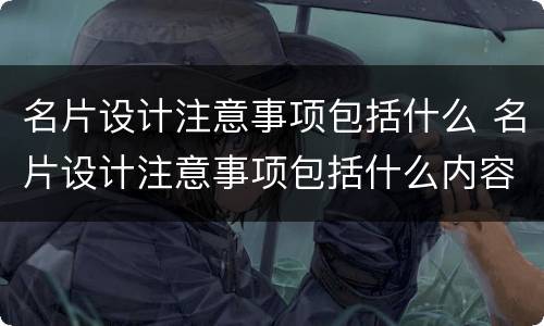 名片设计注意事项包括什么 名片设计注意事项包括什么内容