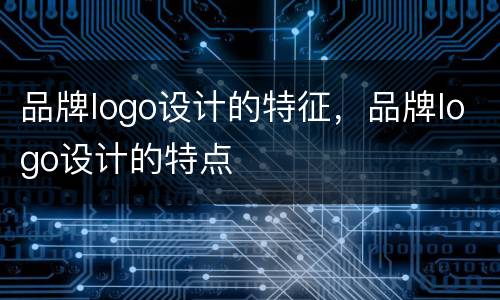 品牌logo设计的特征，品牌logo设计的特点