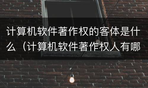 计算机软件著作权的客体是什么（计算机软件著作权人有哪些权利）