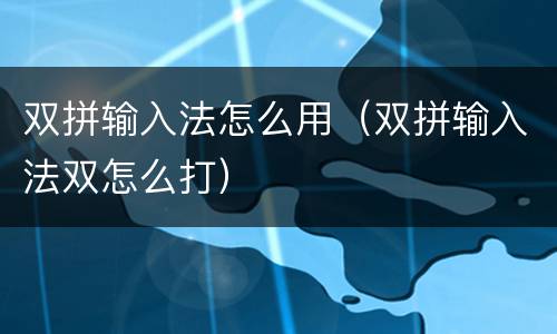 双拼输入法怎么用（双拼输入法双怎么打）