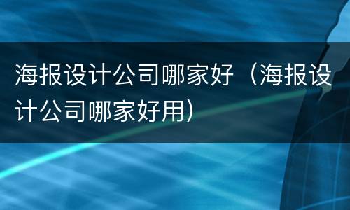 海报设计公司哪家好（海报设计公司哪家好用）