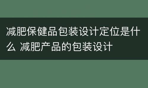 减肥保健品包装设计定位是什么 减肥产品的包装设计