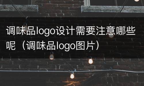 调味品logo设计需要注意哪些呢（调味品logo图片）