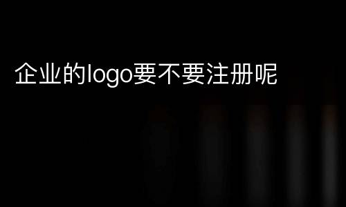 企业的logo要不要注册呢