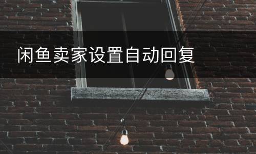  闲鱼卖家设置自动回复