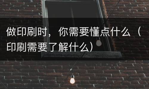 做印刷时，你需要懂点什么（印刷需要了解什么）