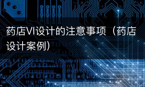 药店VI设计的注意事项（药店设计案例）