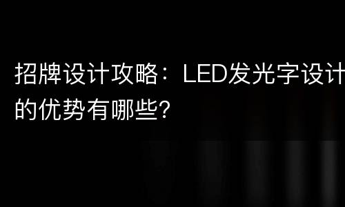 招牌设计攻略：LED发光字设计的优势有哪些？