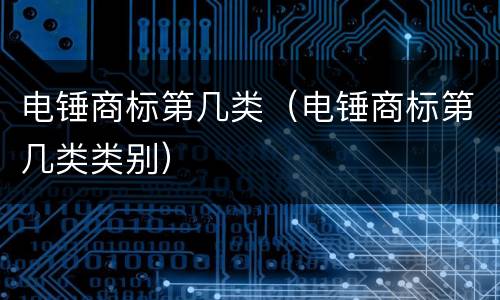 电锤商标第几类（电锤商标第几类类别）