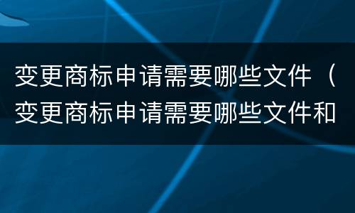 变更商标申请需要哪些文件（变更商标申请需要哪些文件和材料）