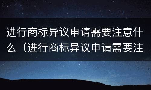 进行商标异议申请需要注意什么（进行商标异议申请需要注意什么事项）