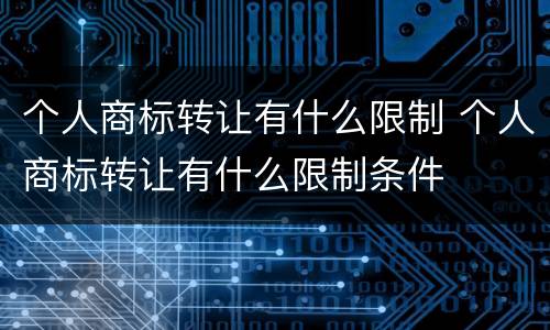 个人商标转让有什么限制 个人商标转让有什么限制条件