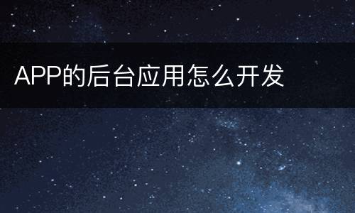 APP的后台应用怎么开发