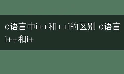 c语言中i++和++i的区别 c语言i++和i+