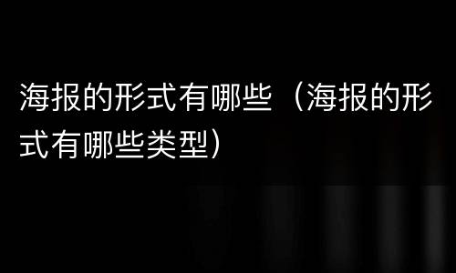 海报的形式有哪些（海报的形式有哪些类型）