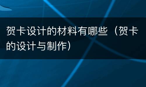 贺卡设计的材料有哪些（贺卡的设计与制作）