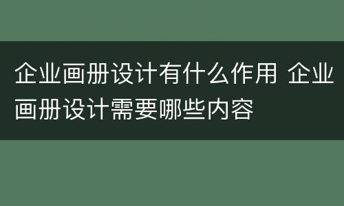 企业画册设计有什么作用 企业画册设计需要哪些内容