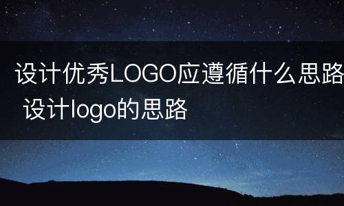 设计优秀LOGO应遵循什么思路 设计logo的思路