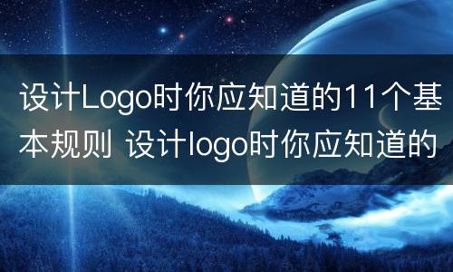 设计Logo时你应知道的11个基本规则 设计logo时你应知道的11个基本规则是什么