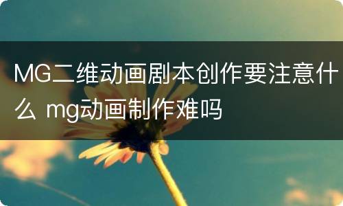 MG二维动画剧本创作要注意什么 mg动画制作难吗