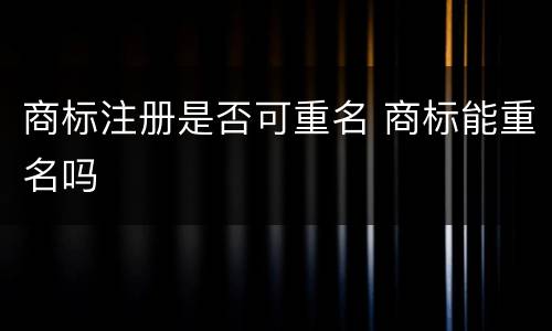 商标注册是否可重名 商标能重名吗